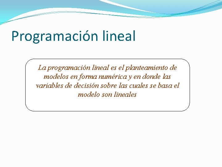 Programación lineal La programación lineal es el planteamiento de modelos en forma numérica y