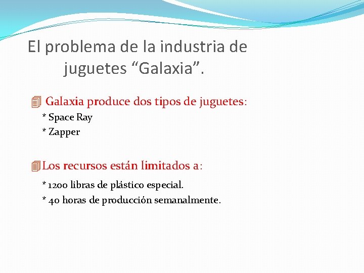 El problema de la industria de juguetes “Galaxia”. 4 Galaxia produce dos tipos de El problema de la industria de juguetes “Galaxia”. 4 Galaxia produce dos tipos de