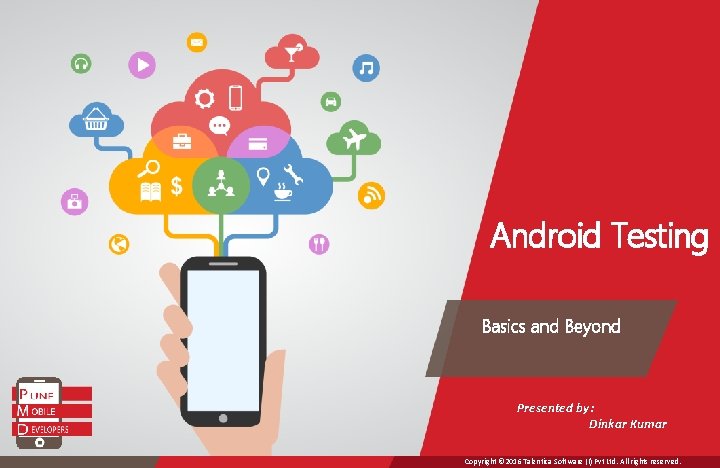 Android Testing Basics and Beyond Presented by: Dinkar Kumar Copyright © 2016 Talentica Software