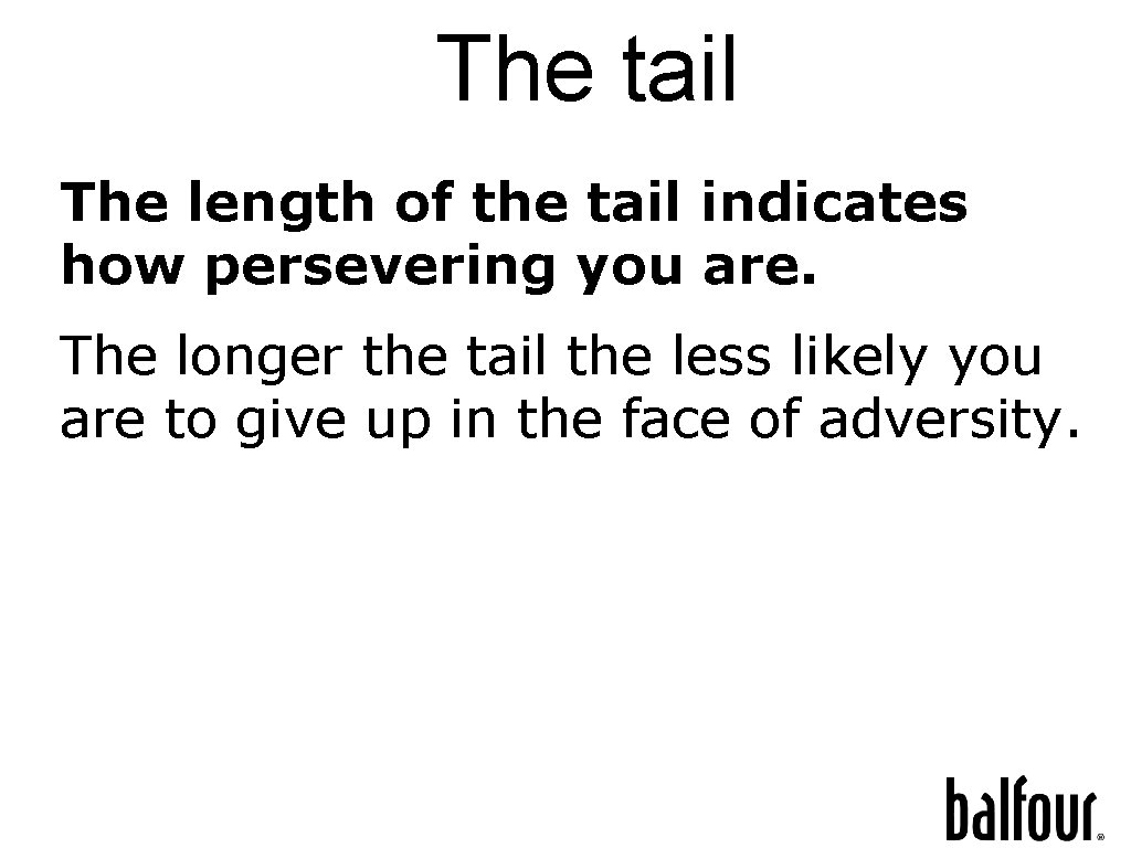 The tail The length of the tail indicates how persevering you are. The longer