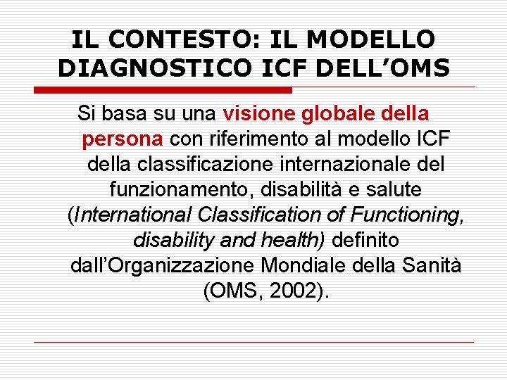 IL CONTESTO: IL MODELLO DIAGNOSTICO ICF DELL’OMS Si basa su una visione globale della