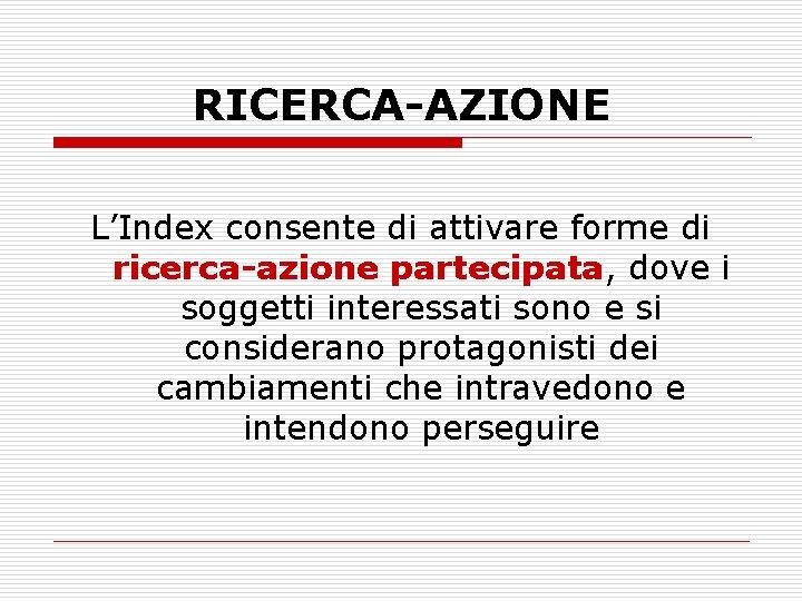 RICERCA-AZIONE L’Index consente di attivare forme di ricerca-azione partecipata, dove i soggetti interessati sono