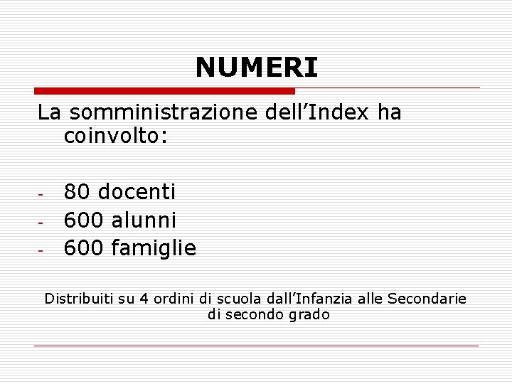 NUMERI La somministrazione dell’Index ha coinvolto: - 80 docenti 600 alunni 600 famiglie Distribuiti