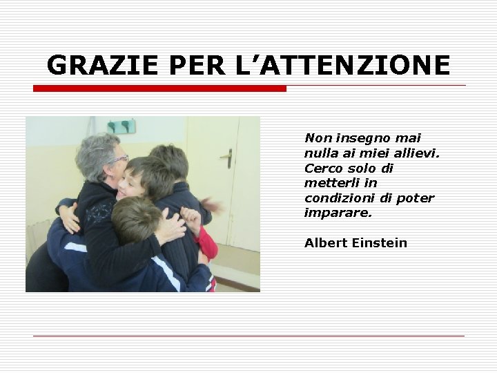 GRAZIE PER L’ATTENZIONE Non insegno mai nulla ai miei allievi. Cerco solo di metterli