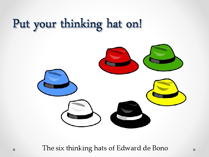 Put your thinking hat on! The six thinking hats of Edward de Bono 
