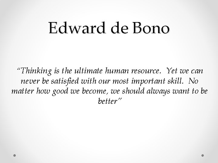 Edward de Bono “Thinking is the ultimate human resource. Yet we can never be