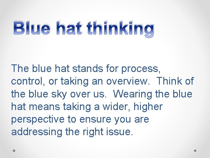 Blue hat thinking The blue hat stands for process, control, or taking an overview.