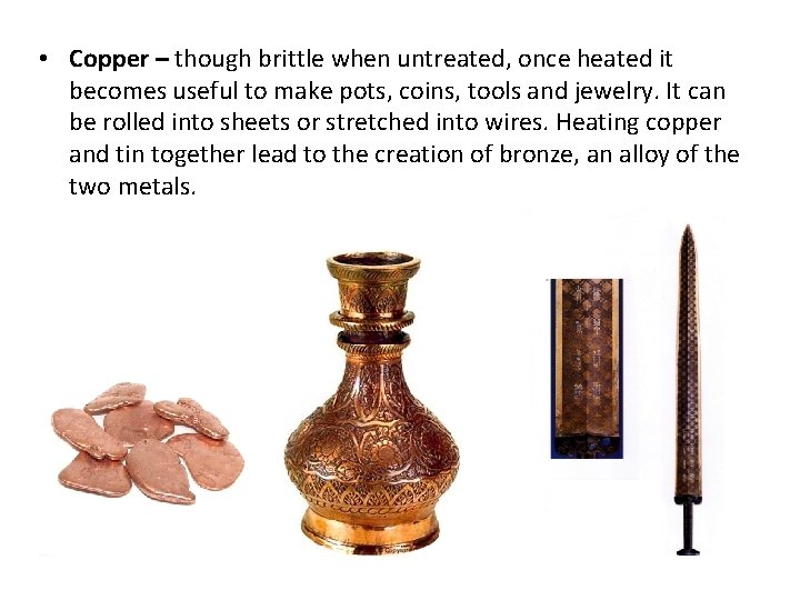  • Copper – though brittle when untreated, once heated it becomes useful to