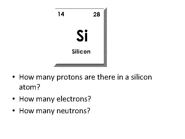  • How many protons are there in a silicon atom? • How many