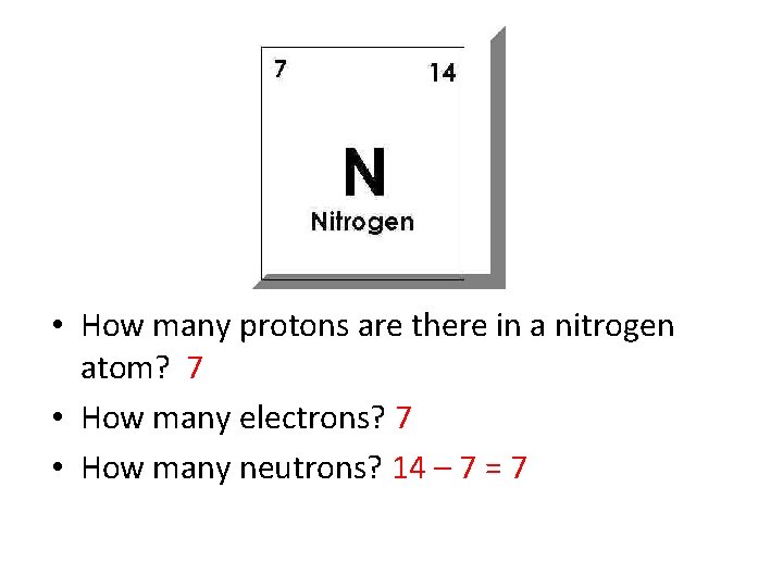  • How many protons are there in a nitrogen atom? 7 • How