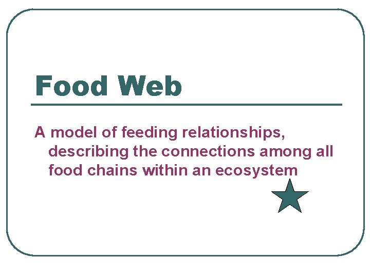 Food Web A model of feeding relationships, describing the connections among all food chains