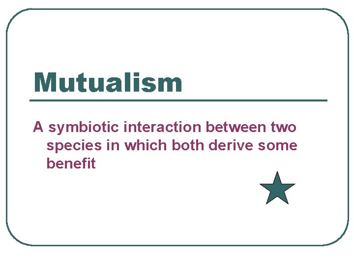 Mutualism A symbiotic interaction between two species in which both derive some benefit 