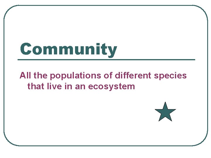 Community All the populations of different species that live in an ecosystem 