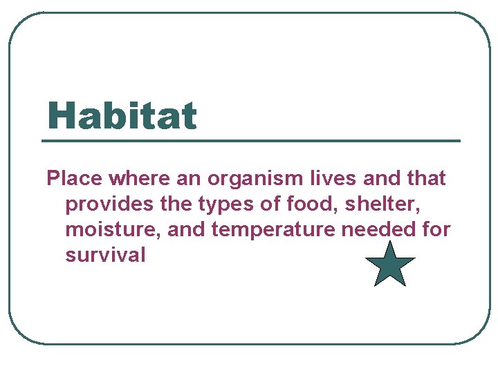 Habitat Place where an organism lives and that provides the types of food, shelter,