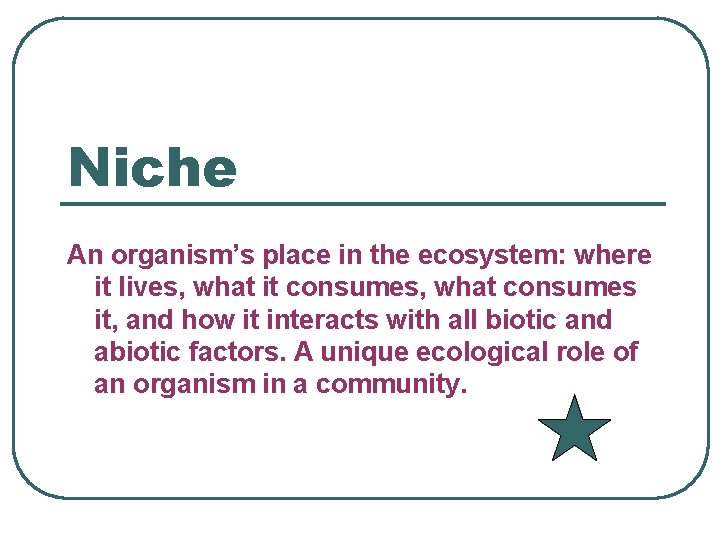 Niche An organism’s place in the ecosystem: where it lives, what it consumes, what