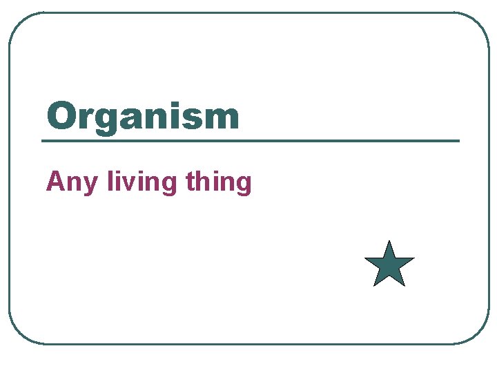 Organism Any living thing 