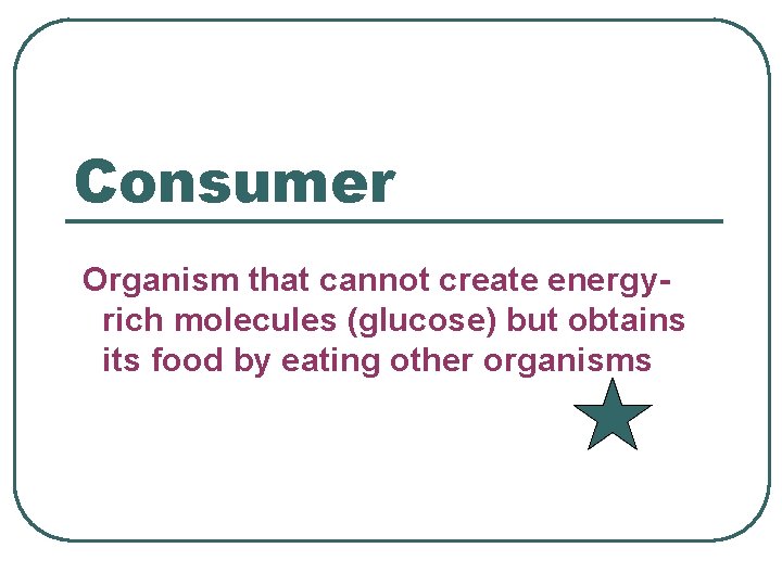 Consumer Organism that cannot create energyrich molecules (glucose) but obtains its food by eating