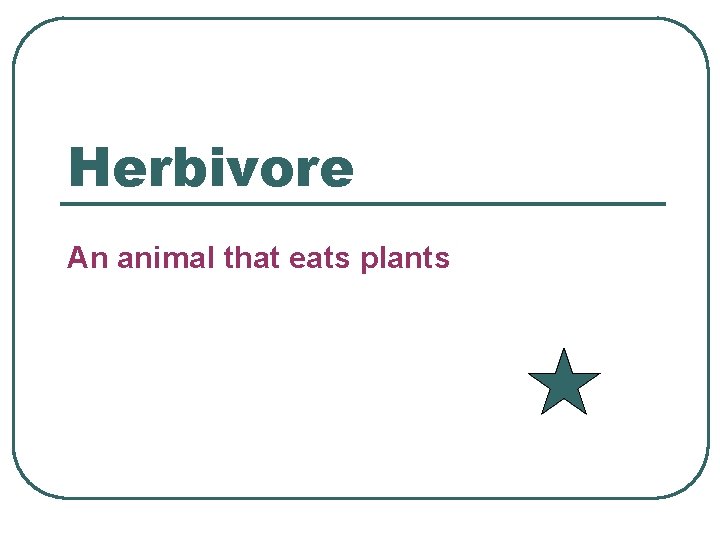 Herbivore An animal that eats plants 