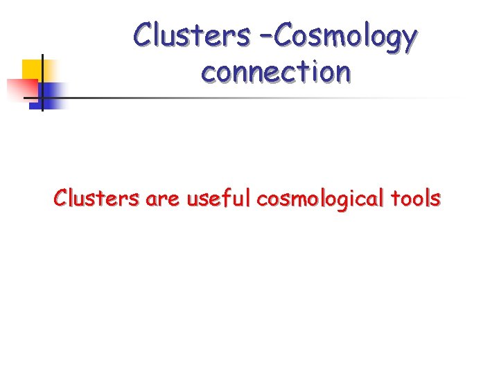 Clusters –Cosmology connection Clusters are useful cosmological tools 