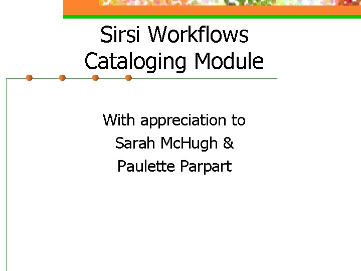 Sirsi Workflows Cataloging Module With appreciation to Sarah Mc. Hugh & Paulette Parpart 
