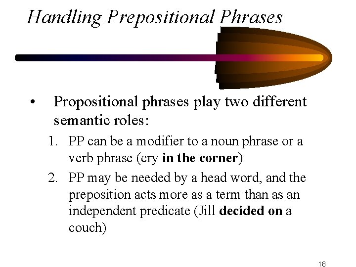 Handling Prepositional Phrases • Propositional phrases play two different semantic roles: 1. PP can