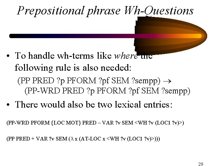 Prepositional phrase Wh-Questions • To handle wh-terms like where the following rule is also