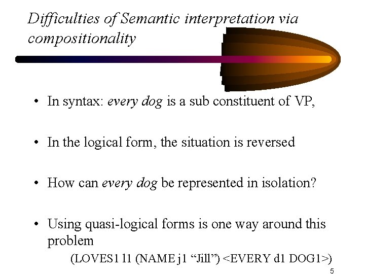 Difficulties of Semantic interpretation via compositionality • In syntax: every dog is a sub