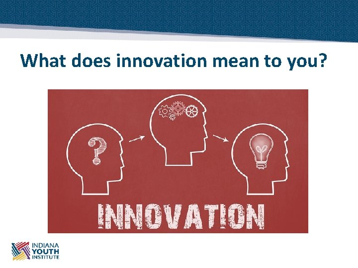What does innovation mean to you? 