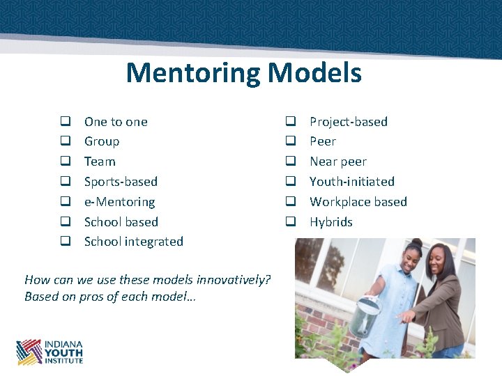 Mentoring Models q q q q One to one Group Team Sports-based e-Mentoring School