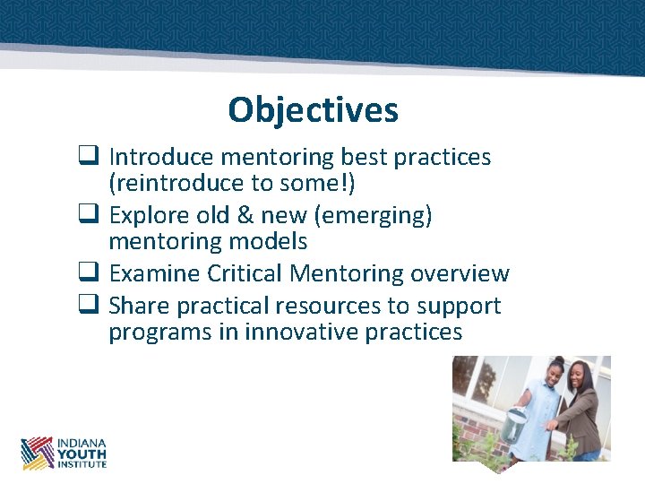 Objectives q Introduce mentoring best practices (reintroduce to some!) q Explore old & new