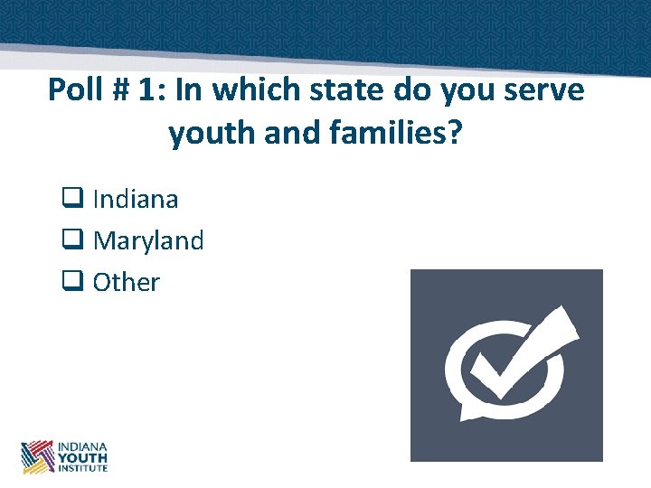 Poll # 1: In which state do you serve youth and families? q Indiana
