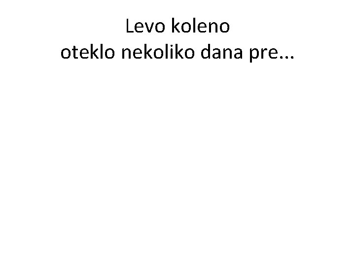 Levo koleno oteklo nekoliko dana pre. . . 