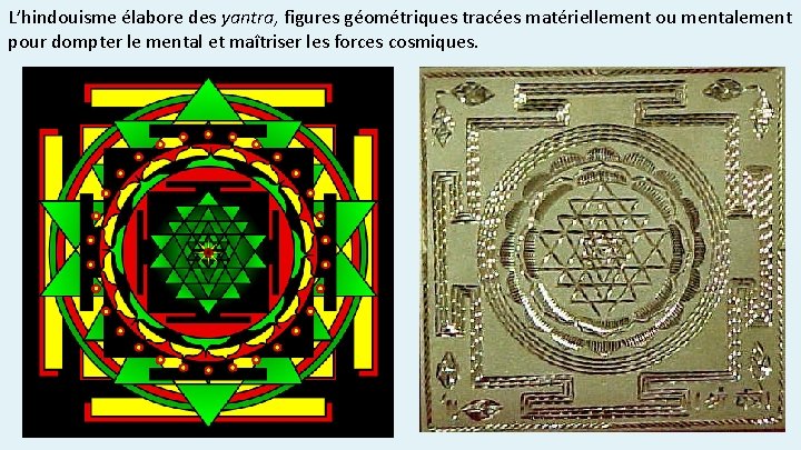 L’hindouisme élabore des yantra, figures géométriques tracées matériellement ou mentalement pour dompter le mental L’hindouisme élabore des yantra, figures géométriques tracées matériellement ou mentalement pour dompter le mental