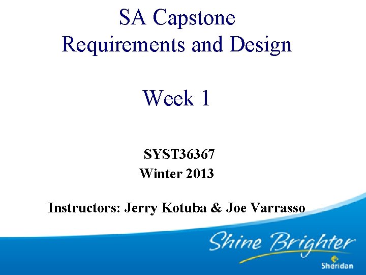 SA Capstone Requirements and Design Week 1 SYST 36367 Winter 2013 Instructors: Jerry Kotuba