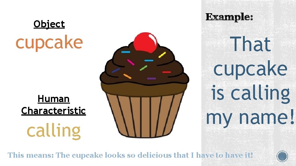 Object cupcake Human Characteristic calling That cupcake is calling my name! This means: The