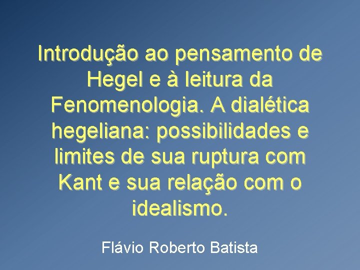 Introdução ao pensamento de Hegel e à leitura da Fenomenologia. A dialética hegeliana: possibilidades