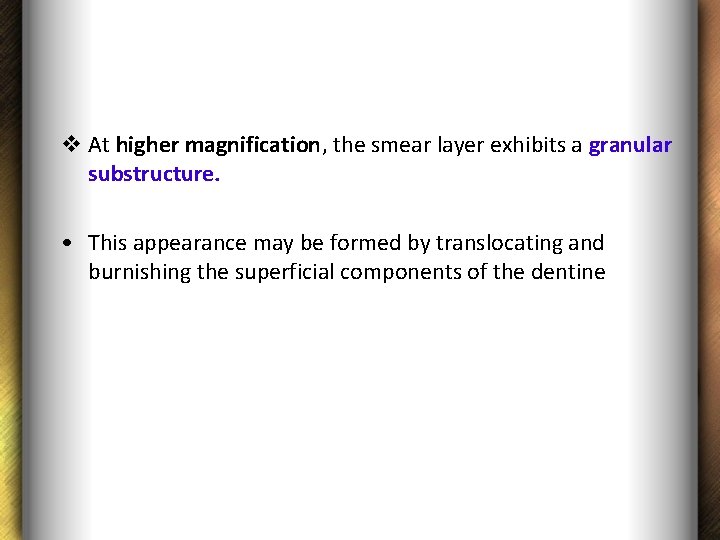 v At higher magnification, the smear layer exhibits a granular substructure. • This appearance