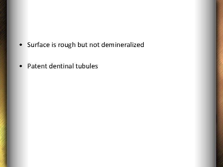  • Surface is rough but not demineralized • Patent dentinal tubules 