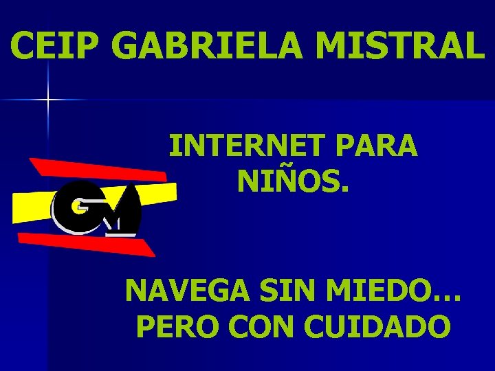 CEIP GABRIELA MISTRAL INTERNET PARA NIÑOS. NAVEGA SIN MIEDO… PERO CON CUIDADO 