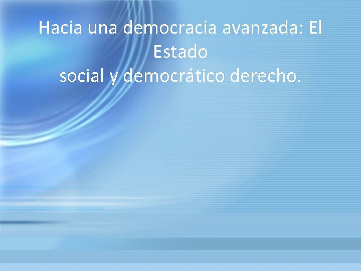 Hacia una democracia avanzada: El Estado social y democrático derecho. 