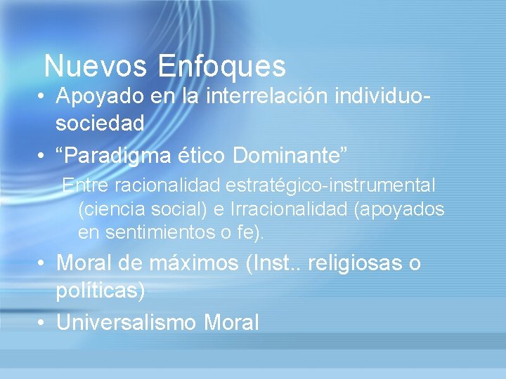 Nuevos Enfoques • Apoyado en la interrelación individuosociedad • “Paradigma ético Dominante” Entre racionalidad