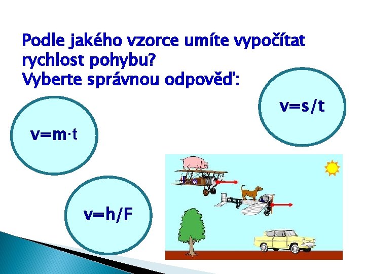 Podle jakého vzorce umíte vypočítat rychlost pohybu? Vyberte správnou odpověď: v=s/t v=m∙t v=h/F 