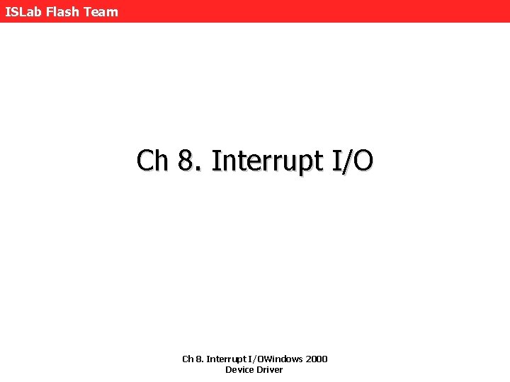 ISLab Flash Team Ch 8. Interrupt I/OWindows 2000 Device Driver 