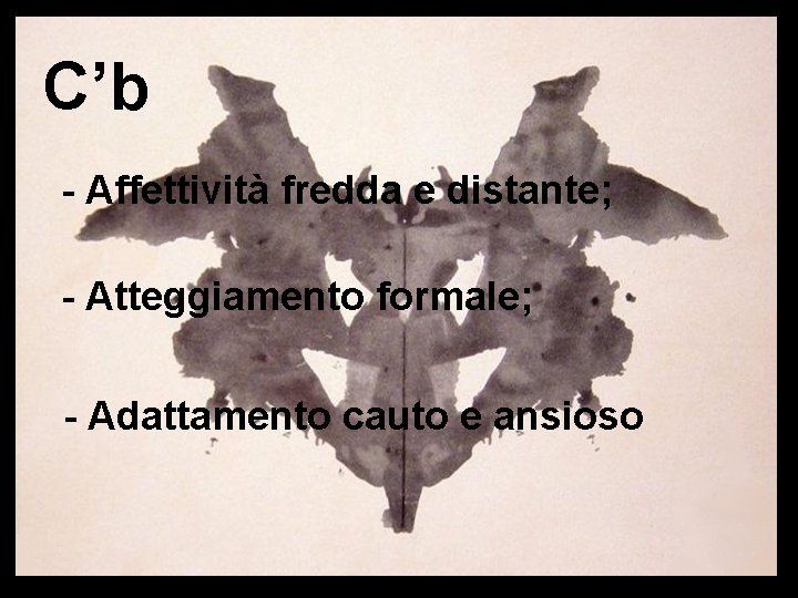 C’b - Affettività fredda e distante; - Atteggiamento formale; - Adattamento cauto e ansioso