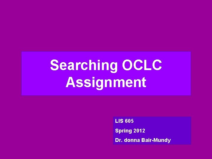 Searching OCLC Assignment LIS 605 Spring 2012 Dr. donna Bair-Mundy 