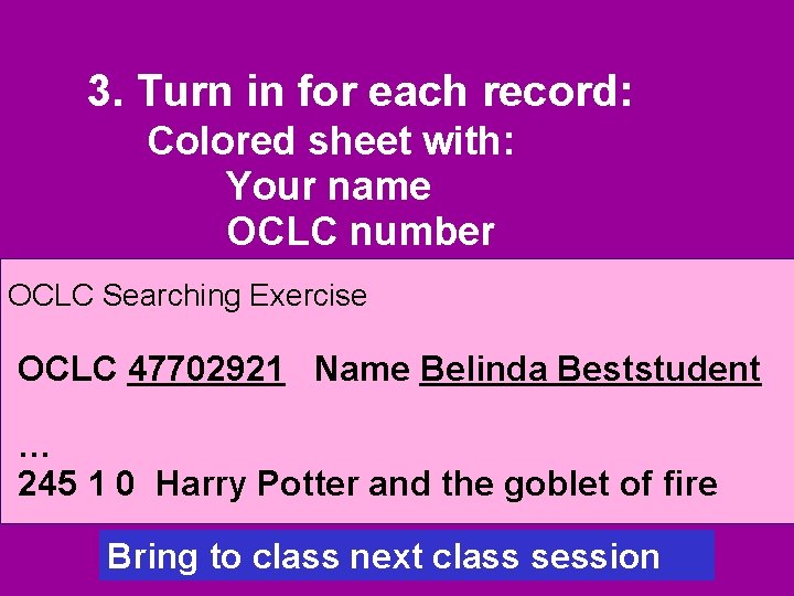 3. Turn in for each record: Colored sheet with: Your name OCLC number OCLC