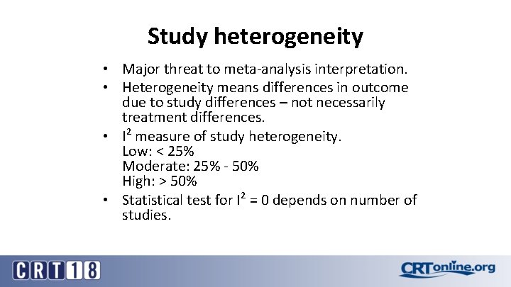 Study heterogeneity • Major threat to meta-analysis interpretation. • Heterogeneity means differences in outcome