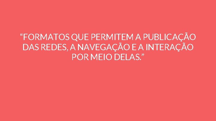 “FORMATOS QUE PERMITEM A PUBLICAÇÃO DAS REDES, A NAVEGAÇÃO E A INTERAÇÃO POR MEIO “FORMATOS QUE PERMITEM A PUBLICAÇÃO DAS REDES, A NAVEGAÇÃO E A INTERAÇÃO POR MEIO