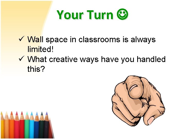 Your Turn ü Wall space in classrooms is always limited! ü What creative ways