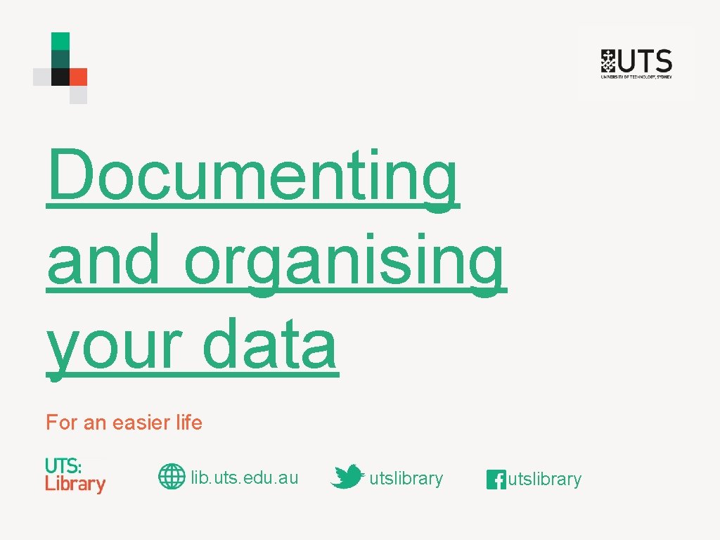 Documenting and organising your data For an easier life lib. uts. edu. au utslibrary